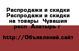 Распродажи и скидки Распродажи и скидки на товары. Чувашия респ.,Алатырь г.